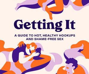 Getting It: A Guide to Hot, Healthy Hookups and Shame Free Sex